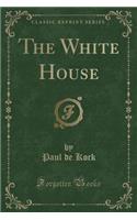 The White House (Classic Reprint)