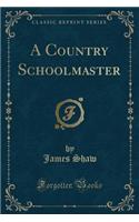 A Country Schoolmaster (Classic Reprint)