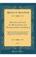 Recueil des Lois Et Règlements sur l'Enseignement Supérieur, Vol. 1: Comprenant les Décisions de la Jurisprudence Et les Avis des Conseils de l'Instruction Publique Et du Conseil d'État, 1789-1847 (Classic Reprint)