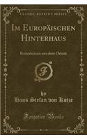 Im EuropÃ¤ischen Hinterhaus: Reiseskizzen Aus Dem Orient (Classic Reprint)