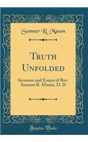 Truth Unfolded: Sermons and Essays of Rev. Sumner R. Mason, D. D (Classic Reprint)