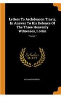 Letters To Archdeacon Travis, In Answer To His Defence Of The Three Heavenly Witnesses, I John; Volume 7