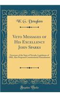 Veto Messages of His Excellency John Sparks: Governor of the State of Nevada, Legislature of 1903, Also Proposed Constitutional Amendments (Classic Reprint)