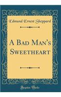 A Bad Man's Sweetheart (Classic Reprint)