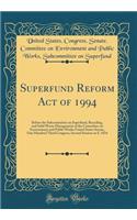 Superfund Reform Act of 1994: Before the Subcommittee on Superfund, Recycling, and Solid Waste Management of the Committee on Environment and Public Works United States Senate, One Hundred Third Congress, Second Session on S. 1834 (Classic Reprint)