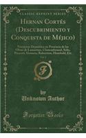 Hernan CortÃ©s (Descubrimiento Y Conquista de MÃ©jico), Vol. 1: Narracion DramÃ¡tica En Presencia de Las Obras de Lamartine, Chateaubriand, Solis, Prescott, Gomara, Roberston, Humbold, Etc (Classic Reprint)