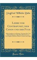 Lehre vom Contrapunkt, dem Canon und der Fuge: Nebst Analysen von Duetten, Terzetten Etc. Von Orlando Di Lasso, Marcello, Palestrina U. A., Und Angabe Mehrerer Muster-Canons und Fugen (Classic Reprint)
