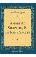 Amori AC Silentio, E, Le Rime Sparse (Classic Reprint)