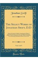 The Select Works of Jonathan Swift, D.D, Vol. 4 of 5: Dean of St. Patrick's, Dublin, Containing the Whole of His Poetical Works, the Tale of a Tub, Battle of the Books, Gulliver's Travels, Directions to Servants, Polite Conversation, Art of Pumming
