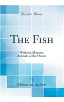 The Fish: With the Minuter Animals of the Ocean (Classic Reprint)