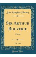 Sir Arthur Bouverie, Vol. 1 of 3: A Novel (Classic Reprint)