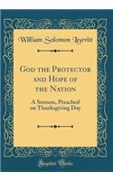 God the Protector and Hope of the Nation: A Sermon, Preached on Thanksgiving Day (Classic Reprint)
