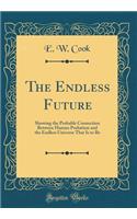 The Endless Future: Showing the Probable Connection Between Human Probation and the Endless Universe That Is to Be (Classic Reprint): Showing the Probable Connection Between Human Probation and the Endless Universe That Is to Be (Classic Reprint)