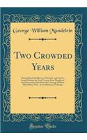 Two Crowded Years: Being Selected Addresses, Pastorals, and Letters Issued During the First Twenty-Four Months of the Episcopate of the Most Rev. George William Mundelein, D.D., As Archbishop of Chicago (Classic Reprint)