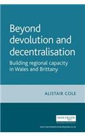 Beyond Devolution and Decentralisation: Building Regional Capacity in Wales and Brittany(Devolution)