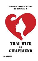 Nightcrawler's Guide to Finding a Thai Wife or Girlfriend; A Thinking Man's Guide