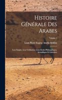 Histoire générale des Arabes; leur empire, leur civilisation, leurs écoles philosophiques, scientifiques et littéraires; Volume 1