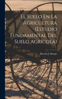 Suelo En La Agricultura (Estudio Fundamental Del Suelo Agrícola)