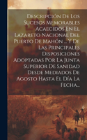 Descripción De Los Sucesos Memorables Acaecidos En El Lazareto Nacional Del Puerto De Mahón ... Y De Las Principales Disposiciones Adoptadas Por La Junta Superior De Sanidad Desde Mediados De Agosto Hasta El Día La Fecha...