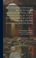 M.T. Ciceronis Epistolae Ad Atticum, Ad Quintum Fratrem, Ad M. Brutum, Et Quae Vulgo Ad Familiares Dicuntur, Temporis Ordine Dispositae, Achter Band