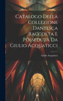 Catalogo Della Collezione Dantesca Raccolta E Posseduta Da Giulio Acquaticci