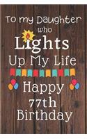 To My Daughter Who Lights Up My Life Happy 77th Birthday: 77 Year Old Birthday Gift Journal / Notebook / Diary / Unique Greeting Card Alternative