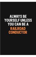 Always Be Yourself Unless You Can Be A Railroad Conductor