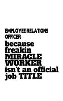 Employee Relations Officer Because Freakin Miracle Worker Is Not An Official Job Title: Funny Employee Relations Officer Notebook, Journal Gift, Diary, Doodle Gift or Notebook - 6 x 9 Compact Size- 109 Blank Lined Pages