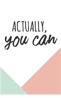 Actually, You Can: Inspirational And Motivational Dot Bullet Notebook/Journal For Girls, Boys, Teens And Adults