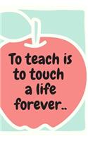 To Teach is to Touch a Life Forever