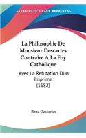Philosophie De Monsieur Descartes Contraire A La Foy Catholique: Avec La Refutation D'un Imprime (1682)