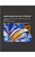 Americanization and Citizenhip; Lessons in Community and National Ideals for New Americans