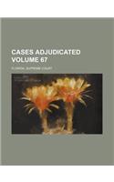 Cases Adjudicated Volume 67