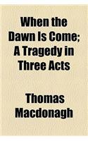 When the Dawn Is Come; A Tragedy in Three Acts