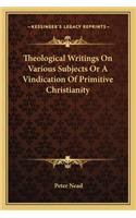 Theological Writings On Various Subjects Or A Vindication Of Primitive Christianity