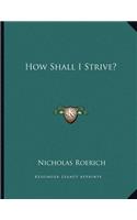 How Shall I Strive?