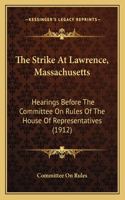 Strike At Lawrence, Massachusetts: Hearings Before The Committee On Rules Of The House Of Representatives (1912)