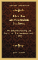 Uber Den Amerikanischen Stahltrust: Mit Berucksichtigung Des Deutschen Stahlwerksverbands (1906)