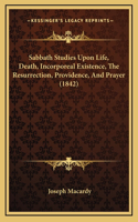 Sabbath Studies Upon Life, Death, Incorporeal Existence, The Resurrection, Providence, And Prayer (1842)