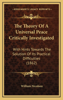 The Theory Of A Universal Peace Critically Investigated: With Hints Towards The Solution Of Its Practical Difficulties (1862)