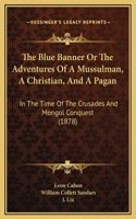 The Blue Banner Or The Adventures Of A Mussulman, A Christian, And A Pagan