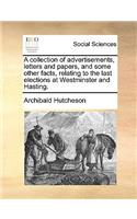 A Collection of Advertisements, Letters and Papers, and Some Other Facts, Relating to the Last Elections at Westminster and Hasting.