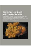 The Miscellaneous Writings of Pascal; Consisting of Letters, Essays, Conversations, and Miscellaneous Thoughts (the Greater Part Heretofore Unpublishe