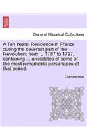 A Ten Years' Residence in France During the Severest Part of the Revolution; From ... 1787 to 1797, Containing ... Anecdotes of Some of the Most Remarkable Personages of That Period.