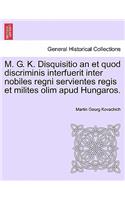 M. G. K. Disquisitio an Et Quod Discriminis Interfuerit Inter Nobiles Regni Servientes Regis Et Milites Olim Apud Hungaros.