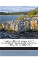 Historia De Los Movimientos, Separación Y Guerra De Cataluña, En Tiempos De Felipe Iv...