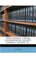 Proceedings / Royal Geographical Society, London, Volume 19...