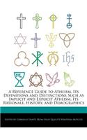 A Reference Guide to Atheism, Its Definitions and Distinctions Such as Implicit and Explicit Atheism, Its Rationale, History, and Demographics