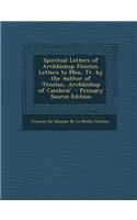 Spiritual Letters of Archbishop Fenelon. Letters to Men, Tr. by the Author of 'Fenelon, Archbishop of Cambrai'. - Primary Source Edition