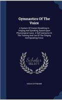 Gymnastics Of The Voice: A System Of Correct Breathing In Singing And Speaking, Based Upon Physiological Laws. A Self-instructor In The Training And Use Of The Singing And S